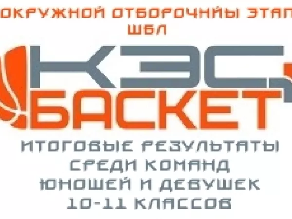 Итоговые результаты окружного отборочного этапа Чемпионата ШБЛ "КЭС-БАСКЕТ" среди команд девушек и юнощей 10-11 классов_1